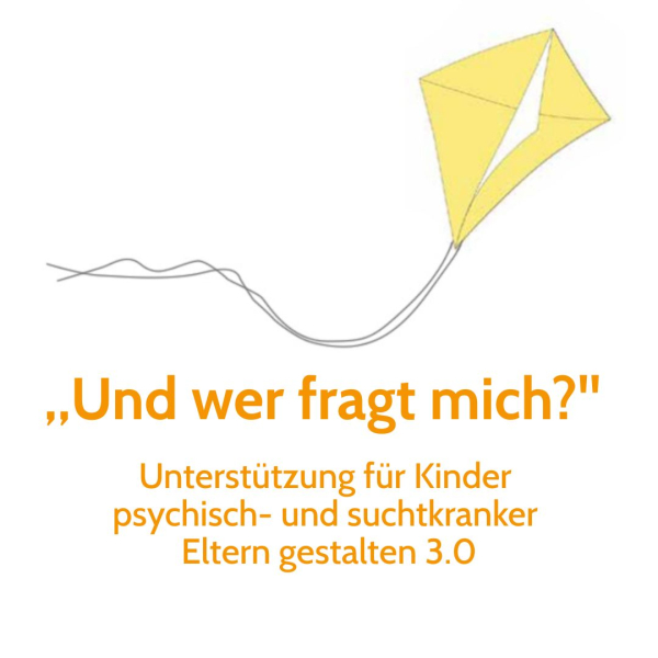 Und wer fragt mich? Unterstützung für Kinder psychisch- und suchtkranker Eltern gestalten 3.0